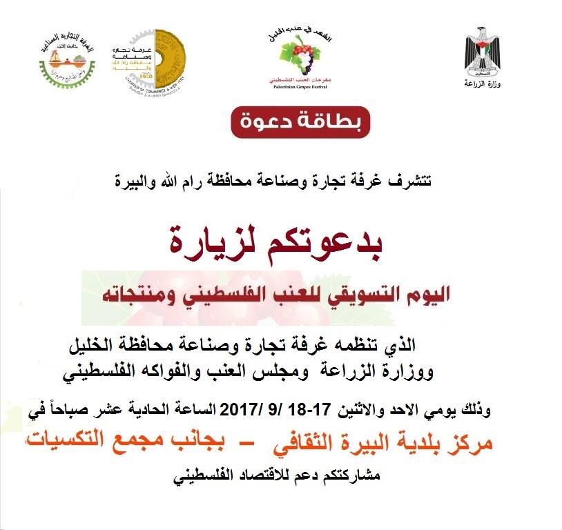 تتشرف الغرفة بدعوتكم لزيارة اليوم التسويقي للعنب الفلسطيني ومنتجاته الذي تنظمه غرفة تجارة محافظة الخليل ووزارة الزراعة
وذلك يومي الاحد والاثنين 17-18/9/2017 الساعة 11:00ص في مركز بلدية البيرة الثقافي